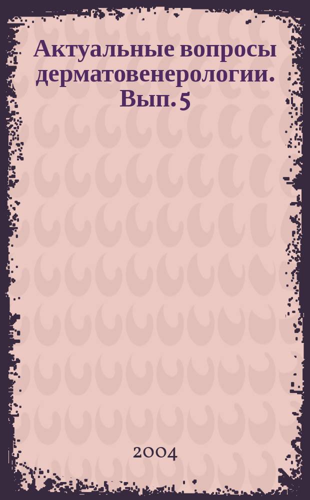 Актуальные вопросы дерматовенерологии. Вып. 5
