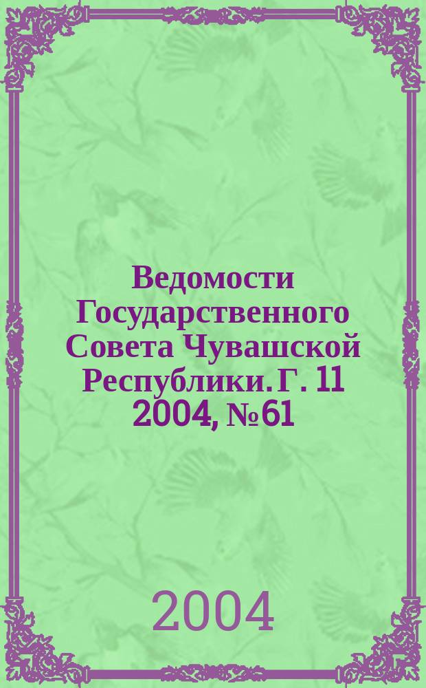 Ведомости Государственного Совета Чувашской Республики. Г. 11 2004, № 61