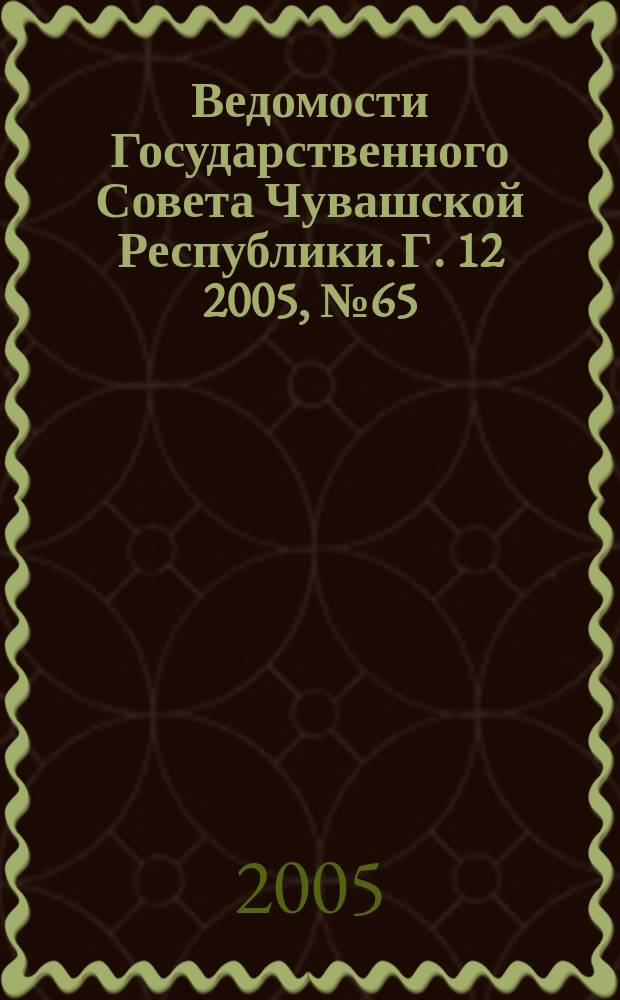 Ведомости Государственного Совета Чувашской Республики. Г. 12 2005, № 65