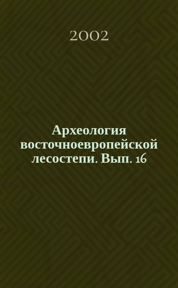 Археология восточноевропейской лесостепи. Вып. 16 : Археология в российских университетах