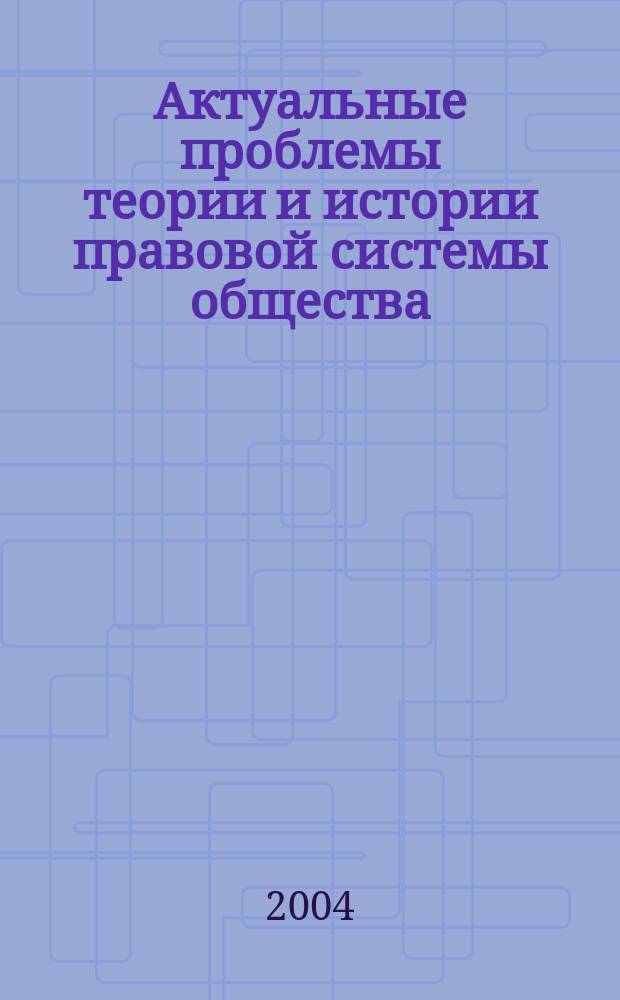 Актуальные проблемы теории и истории правовой системы общества : Сб. науч. тр. Вып. 4