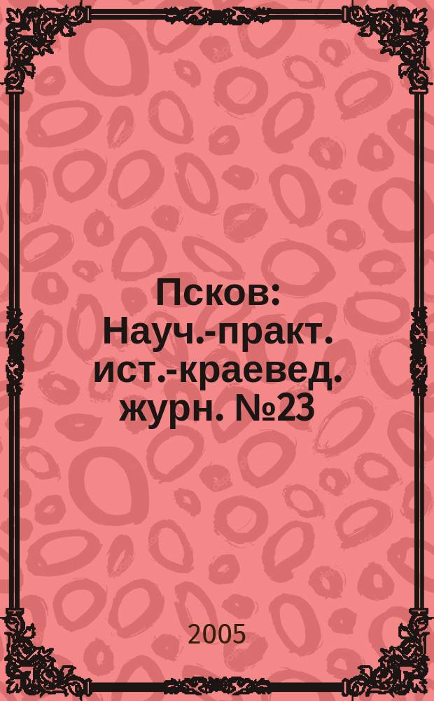 Псков : Науч.-практ. ист.-краевед. журн. № 23