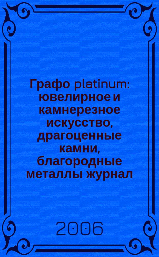 Графо platinum : ювелирное и камнерезное искусство, драгоценные камни, благородные металлы журнал. 2006, № 2 (23)