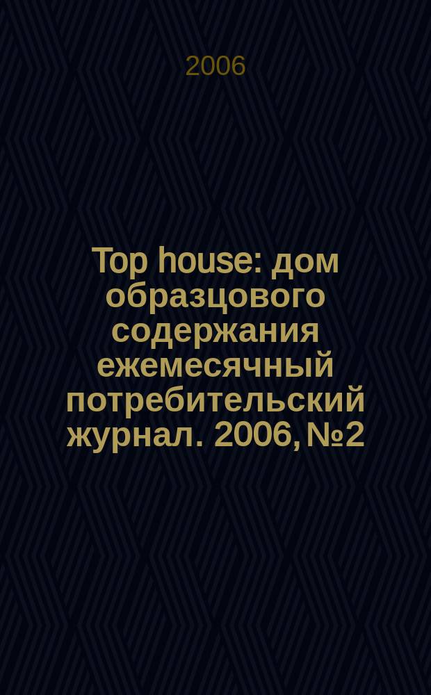 Top house : дом образцового содержания ежемесячный потребительский журнал. 2006, № 2/3