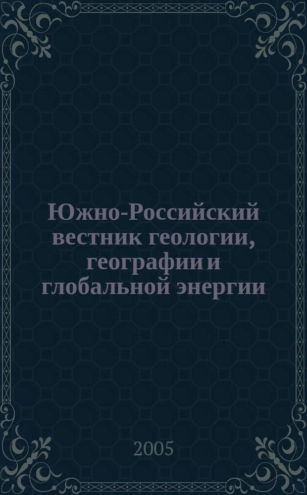 Южно-Российский вестник геологии, географии и глобальной энергии : Науч.-техн. журн. 2005, № 3 (12) : Международные и отечественные технологии освоения природных минеральных ресурсов и глобальной энергии
