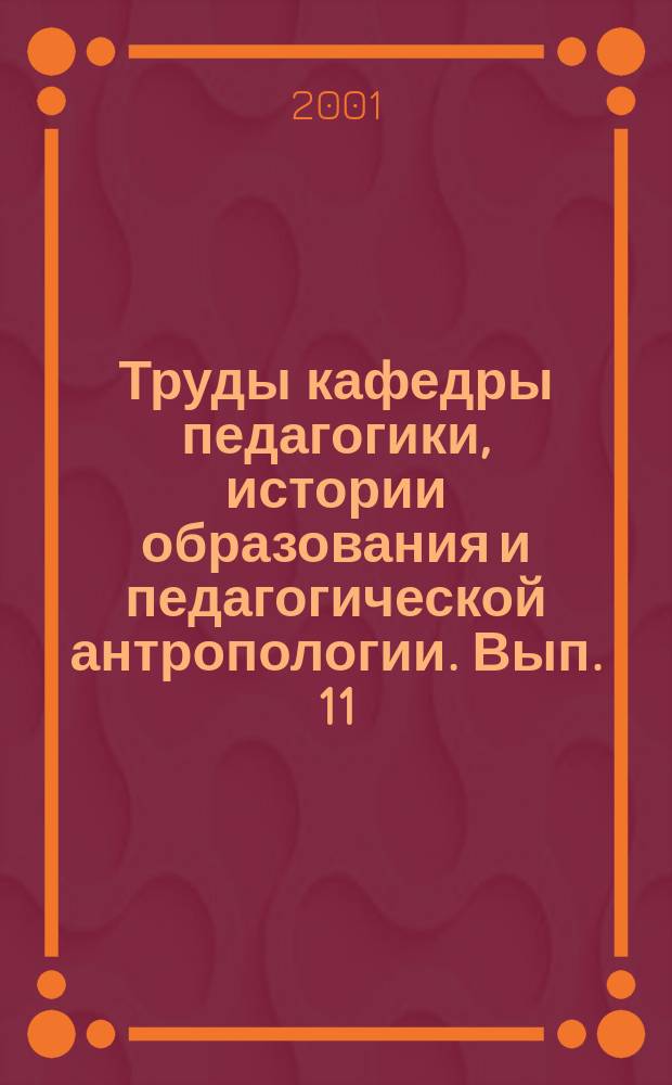 Труды кафедры педагогики, истории образования и педагогической антропологии. Вып. 11 : Педагогическая антропология: феномен детства в воспоминаниях