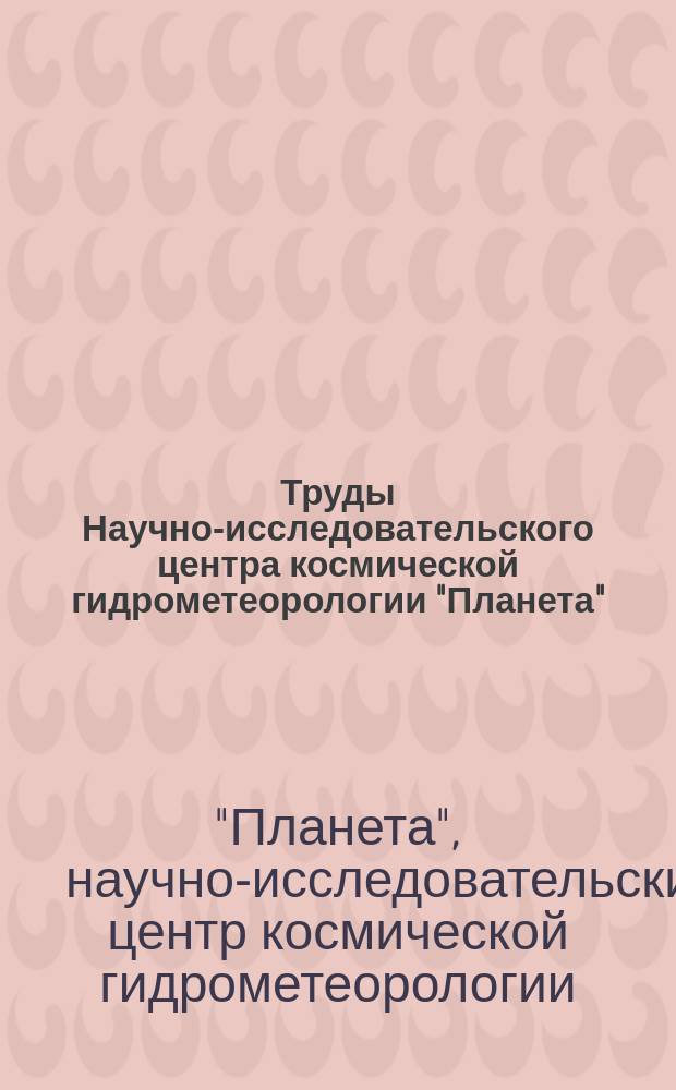 Труды Научно-исследовательского центра космической гидрометеорологии "Планета"