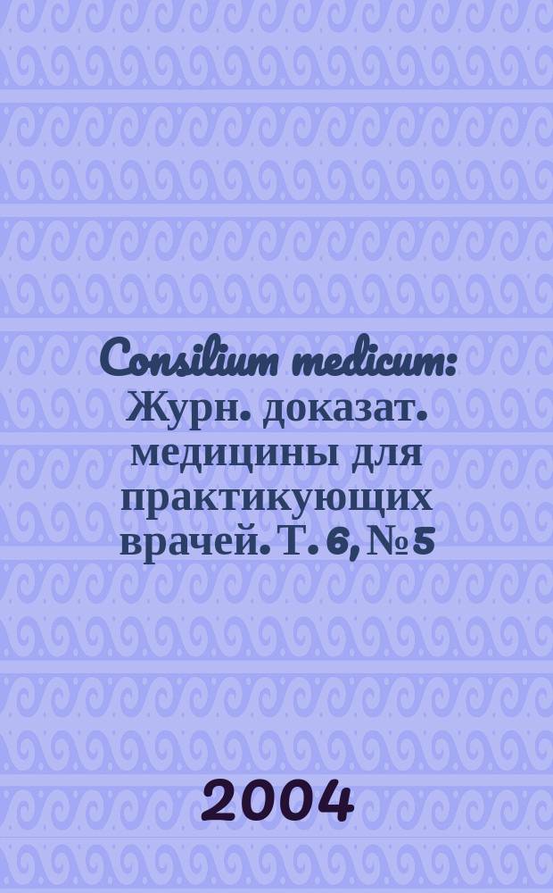 Consilium medicum : Журн. доказат. медицины для практикующих врачей. Т. 6, № 5 : Кардиология и ангиология