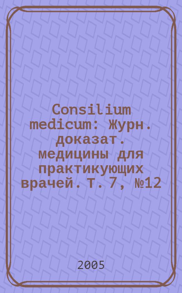 Consilium medicum : Журн. доказат. медицины для практикующих врачей. Т. 7, № 12 : Гериатрия