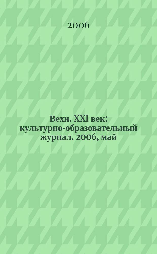 Вехи. XXI век : культурно-образовательный журнал. 2006, май