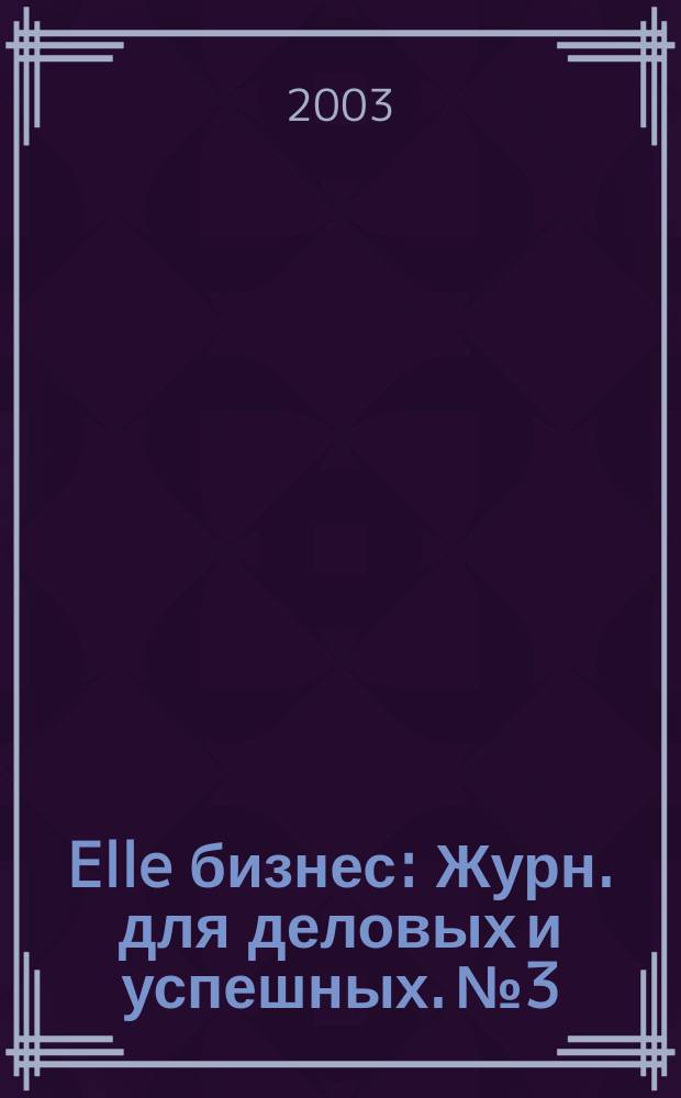 Elle бизнес : Журн. для деловых и успешных. № 3