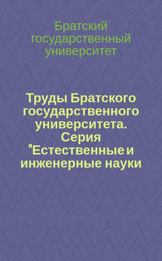 Труды Братского государственного университета. Серия "Естественные и инженерные науки - развитию регионов"
