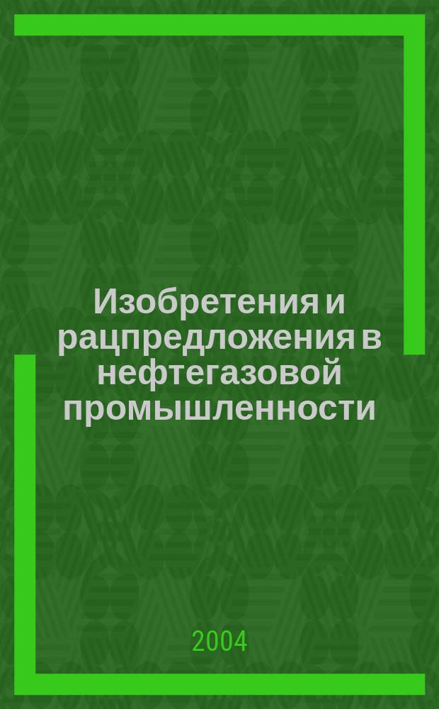 Изобретения и рацпредложения в нефтегазовой промышленности : Науч.-техн. журн. 2004, № 3