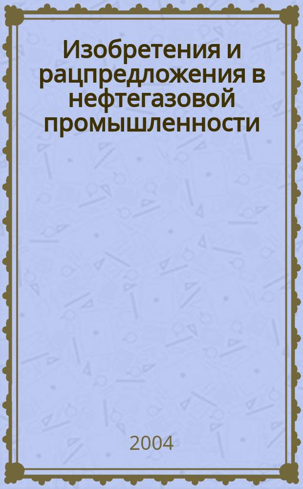 Изобретения и рацпредложения в нефтегазовой промышленности : Науч.-техн. журн. 2004, № 6