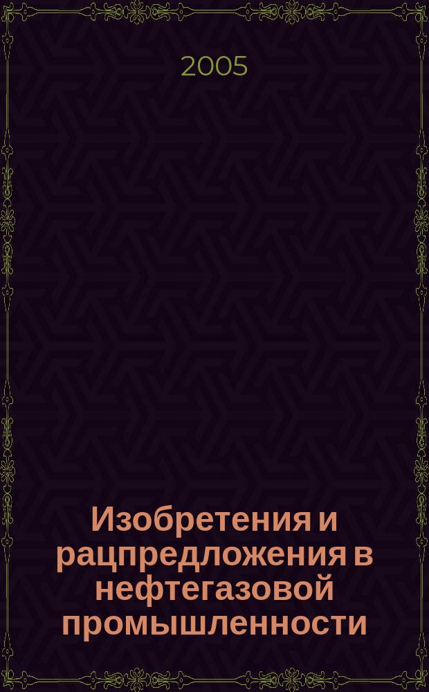 Изобретения и рацпредложения в нефтегазовой промышленности : Науч.-техн. журн. 2005, № 1