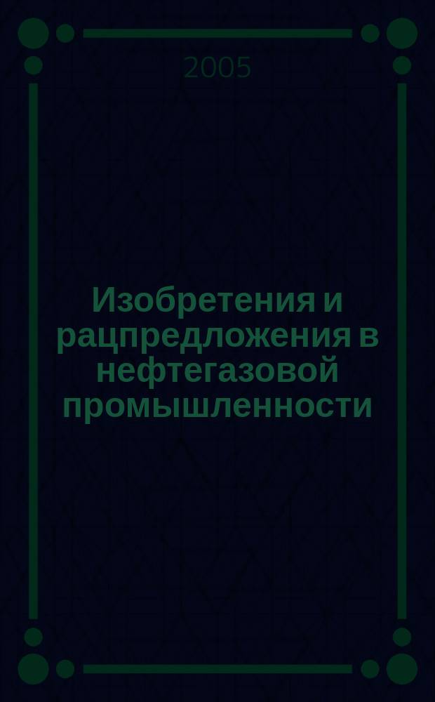 Изобретения и рацпредложения в нефтегазовой промышленности : Науч.-техн. журн. 2005, № 3