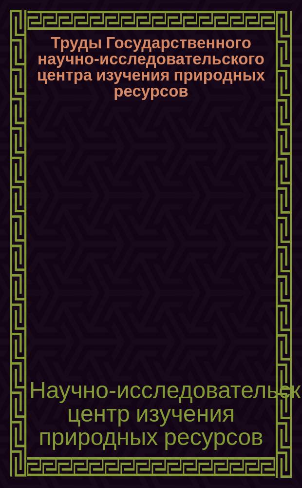 Труды Государственного научно-исследовательского центра изучения природных ресурсов