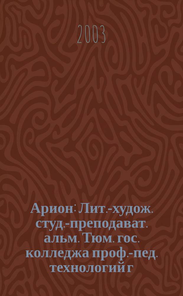 Арион : Лит.-худож. студ.-преподават. альм. Тюм. гос. колледжа проф.-пед. технологий г. Тюмени. Вып. 4