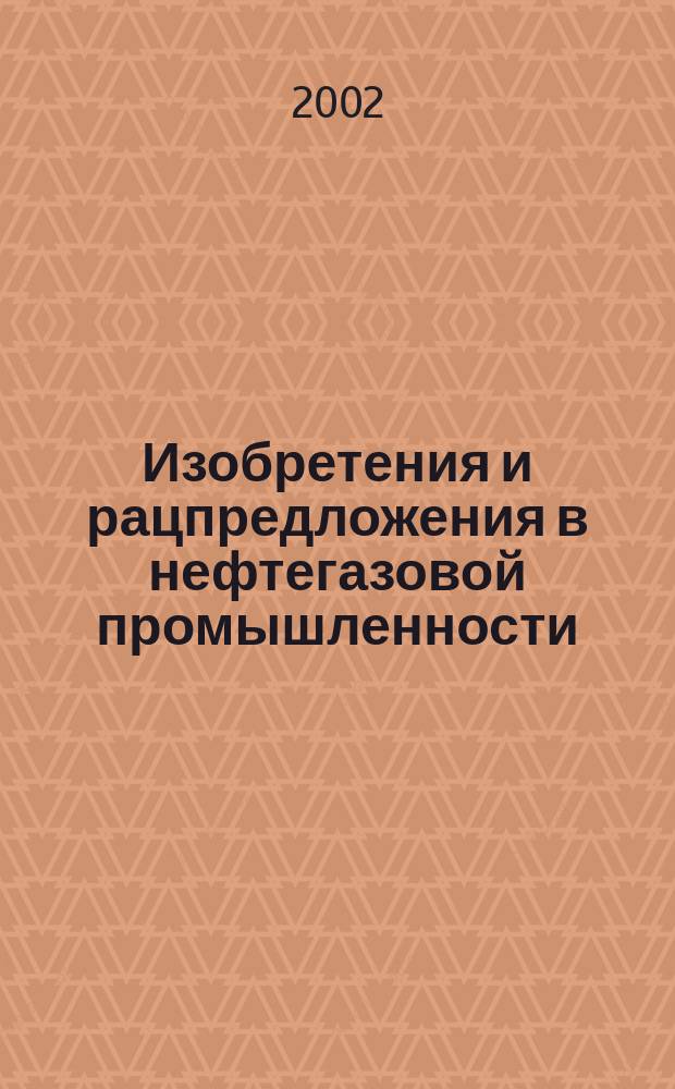 Изобретения и рацпредложения в нефтегазовой промышленности : Науч.-техн. журн. 2002, № 5