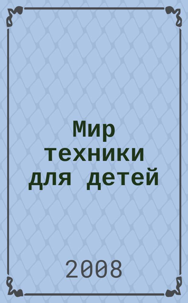 Мир техники для детей : Дет. познават. журн. 2008, 2