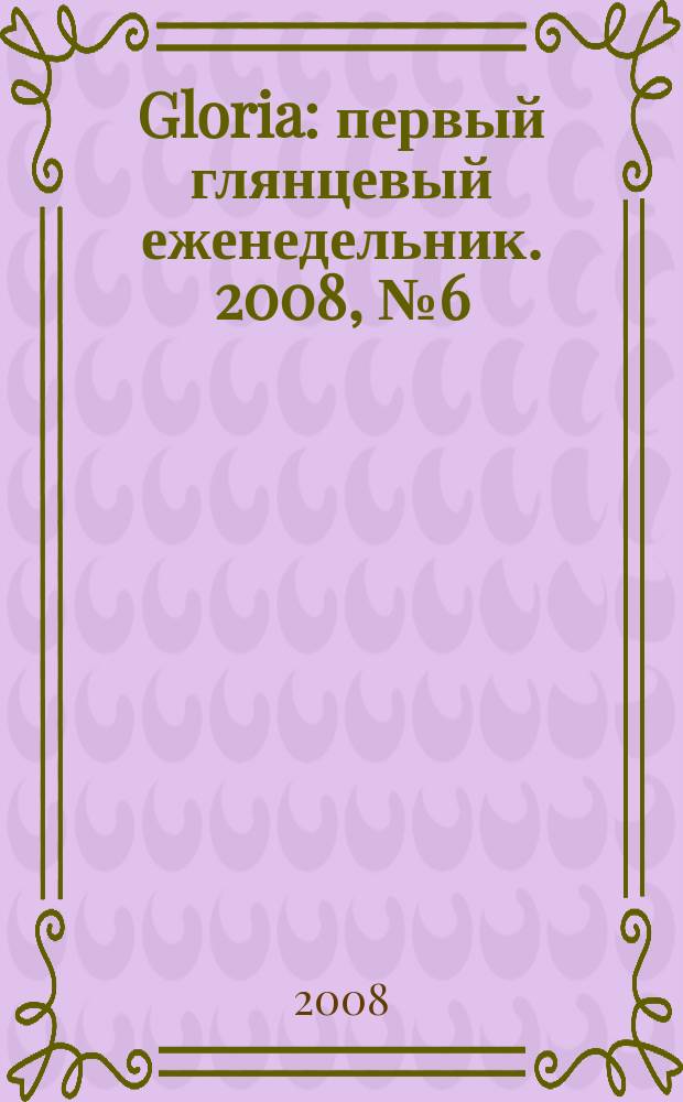 Gloria : первый глянцевый еженедельник. 2008, № 6 (100)