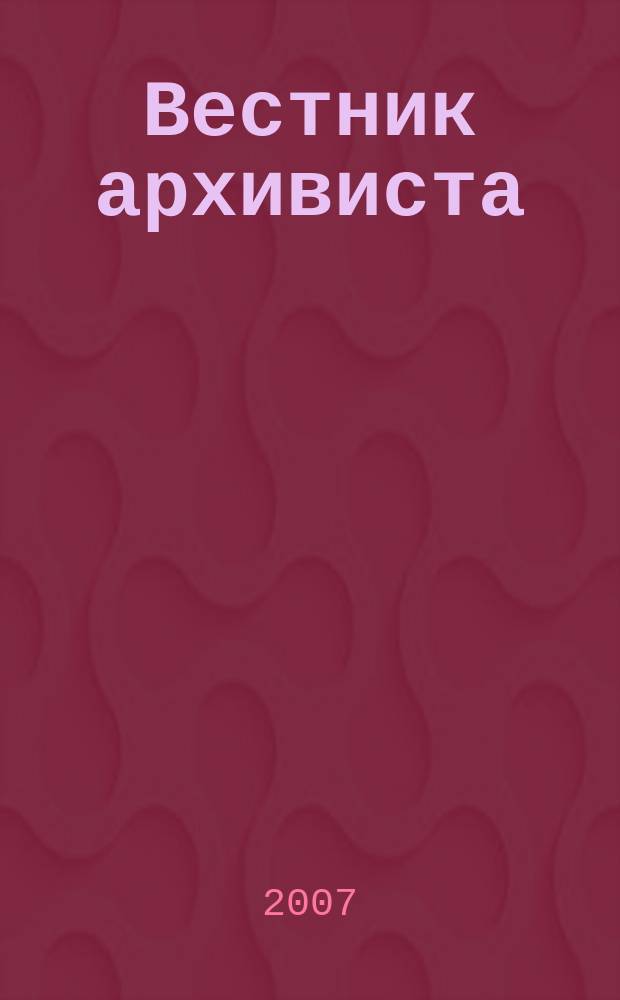 Вестник архивиста : Информ. бюл. 2007, № 3 (99)