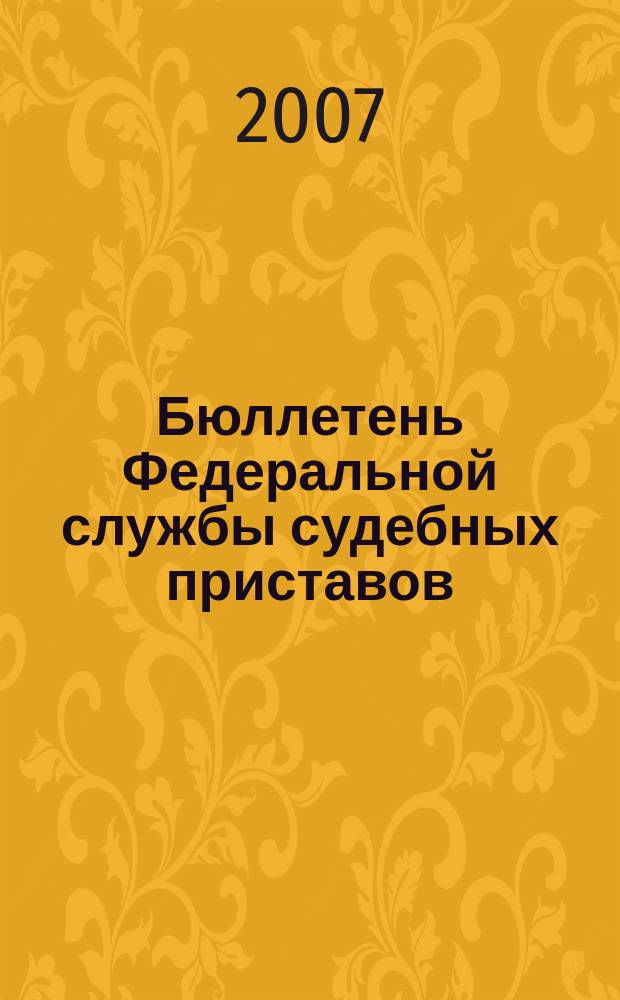 Бюллетень Федеральной службы судебных приставов : официальное издание. 2007, № 4