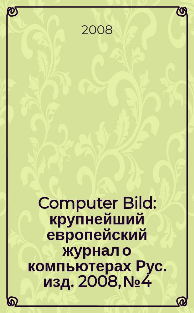 Computer Bild : крупнейший европейский журнал о компьютерах Рус. изд. 2008, № 4