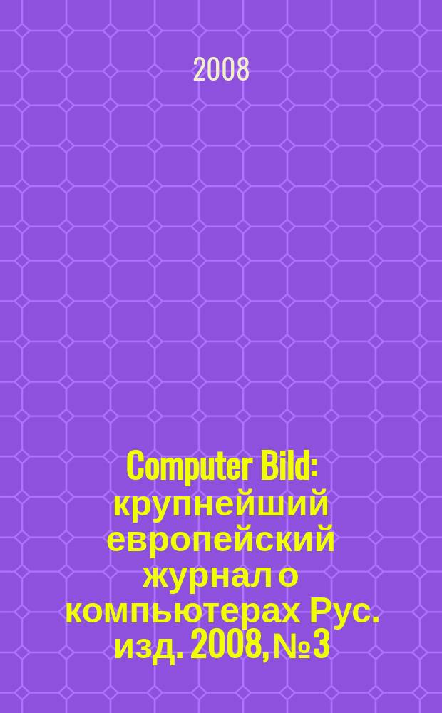 Computer Bild : крупнейший европейский журнал о компьютерах Рус. изд. 2008, № 3