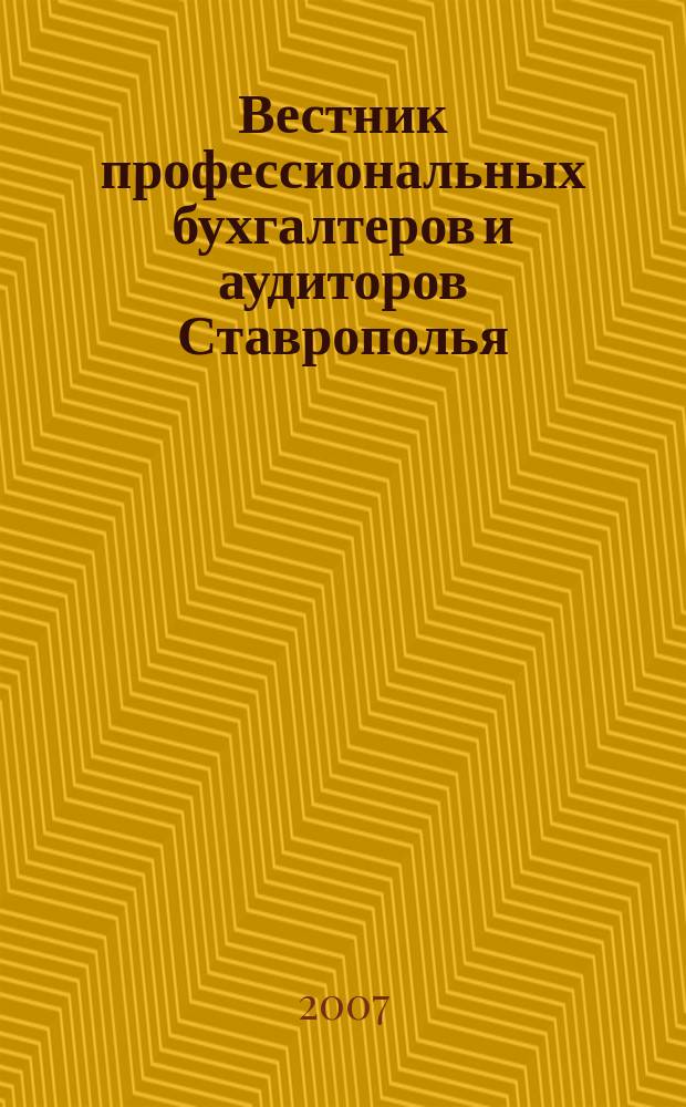 Вестник профессиональных бухгалтеров и аудиторов Ставрополья : Журнал для руководителей, бухгалтеров, аудиторов, финансовых работников : орган Ставропольского территориального института профессиональных бухгалтеров и аудиторов