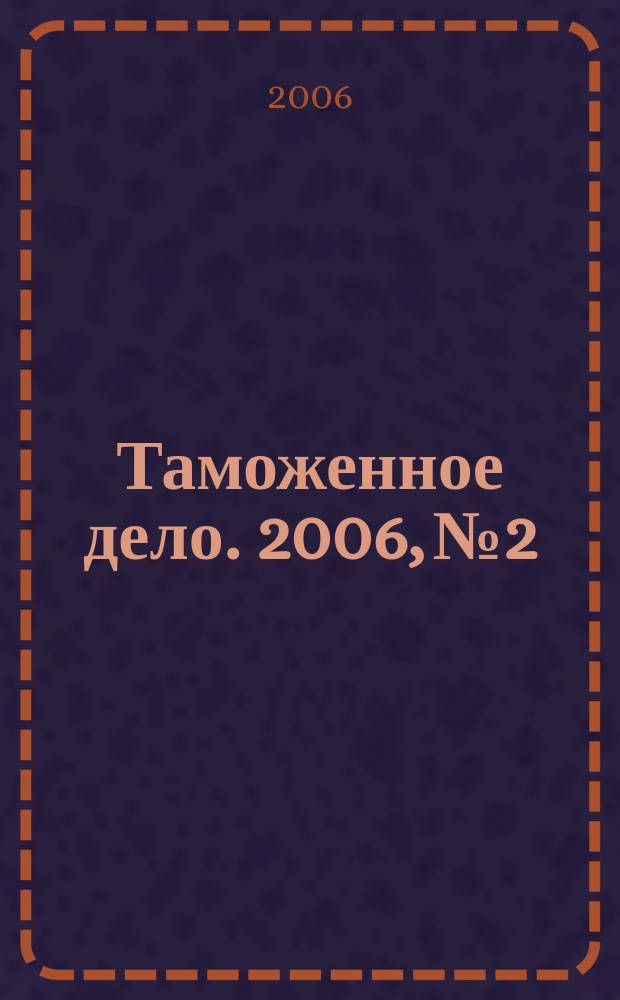 Таможенное дело. 2006, № 2