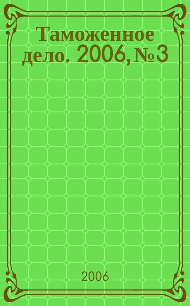 Таможенное дело. 2006, № 3
