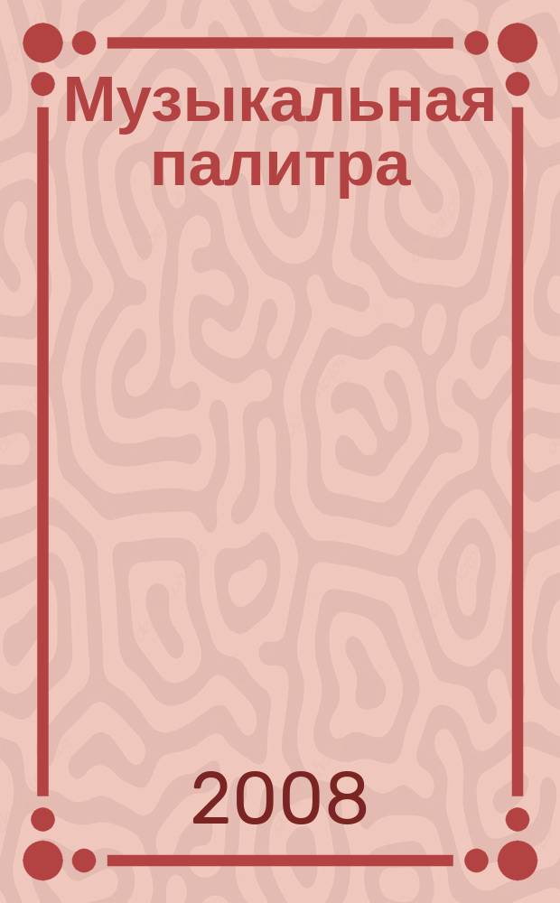 Музыкальная палитра : Учеб.-метод. и муз.-лит. журн. для муз. руководителей ДОУ, учителей музыки, руководителей худож. студий в домах дет. творчества, преп. цикла муз. дисциплин. 2008, № 1