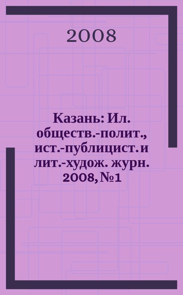 Казань : Ил. обществ.-полит., ист.-публицист. и лит.-худож. журн. 2008, № 1