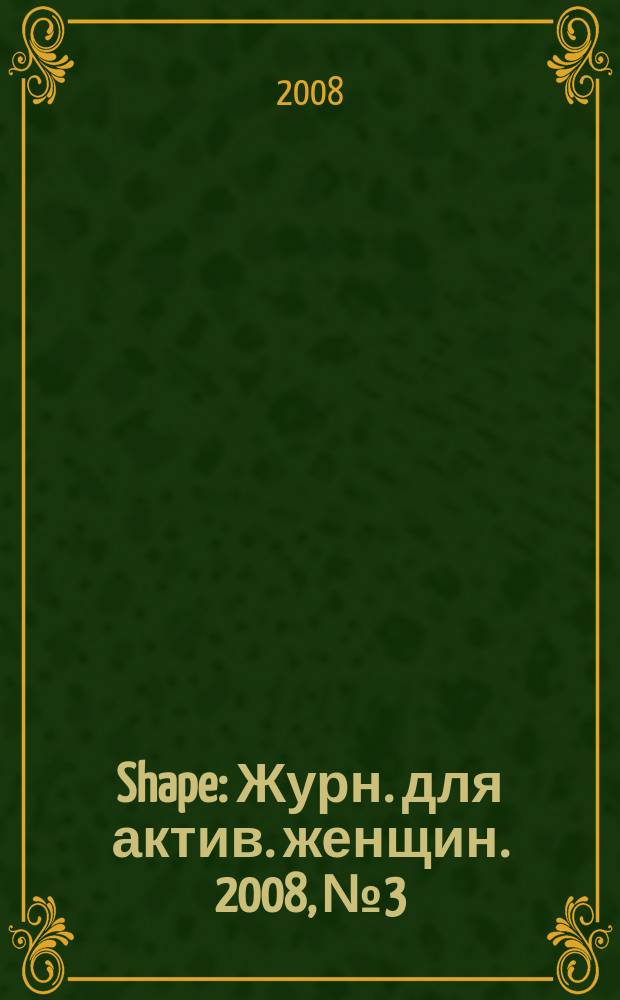 Shape : Журн. для актив. женщин. 2008, № 3