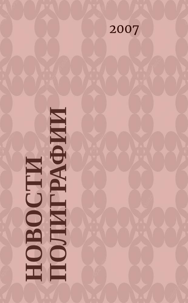 Новости полиграфии : Актуал. информ. по вопр. технологии и упр. в полиграфии и изд. деле Новый журн. на рус. яз. для специалистов полиграфии и изд-в Проф. журн. для сотрудничества в обл. полиграфии России и др. стран СНГ. 2007, № 23 (294)