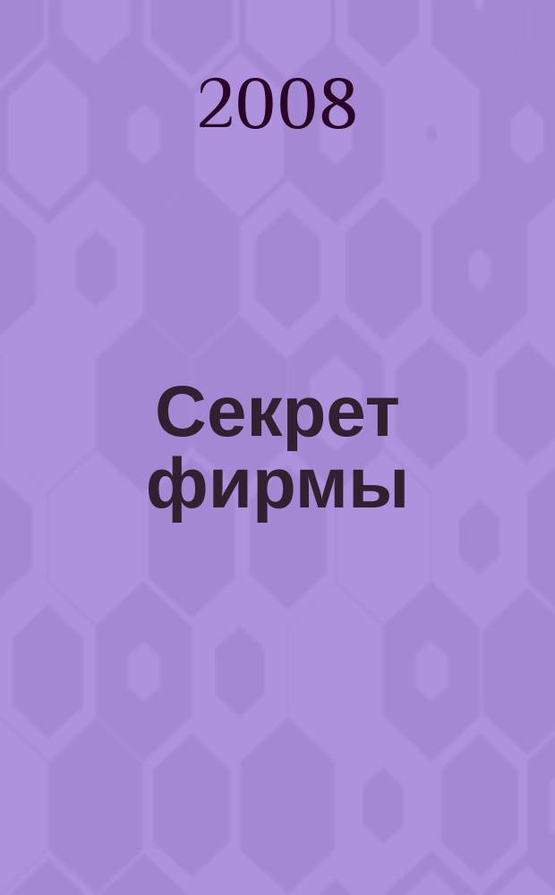 Секрет фирмы : Ежемес. деловой журн. 2008, № 4 (236)