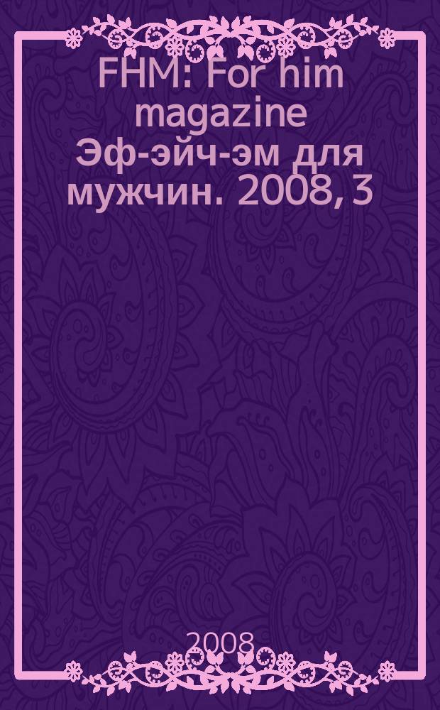 FHM : For him magazine Эф-эйч-эм для мужчин. 2008, 3 (79)