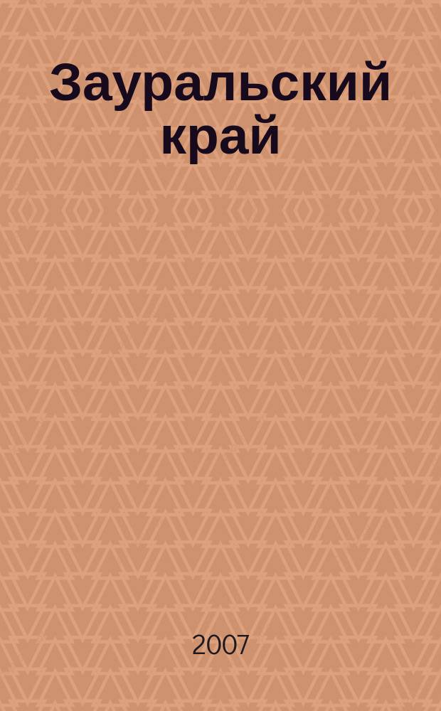 Зауральский край : литературно-художественный историко-краеведческий журнал. 2007, № 1