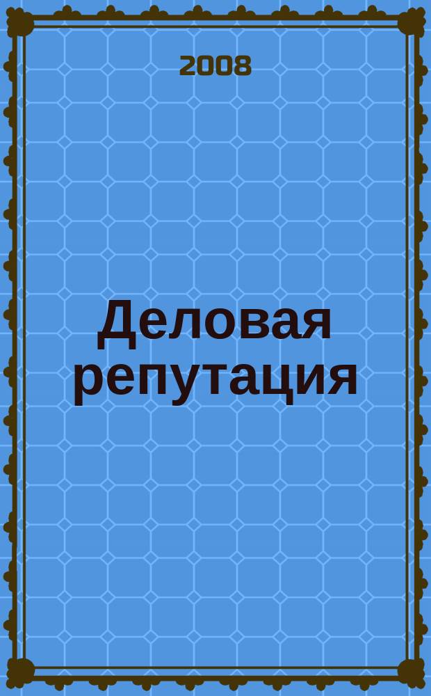 Деловая репутация : все точки над i еженедельный журнал. 2008, № 3 (292)