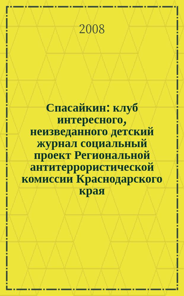 Спасайкин : клуб интересного, неизведанного детский журнал социальный проект Региональной антитеррористической комиссии Краснодарского края. 2008, № 2 (36)