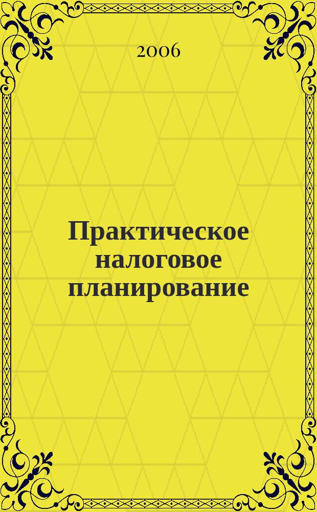 Практическое налоговое планирование : как безопасно сэкономить на налогах журнал. 2006, № 3