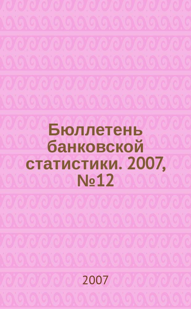 Бюллетень банковской статистики. 2007, №12 (175)