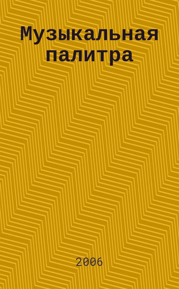 Музыкальная палитра : Учеб.-метод. и муз.-лит. журн. для муз. руководителей ДОУ, учителей музыки, руководителей худож. студий в домах дет. творчества, преп. цикла муз. дисциплин. 2006, № 3
