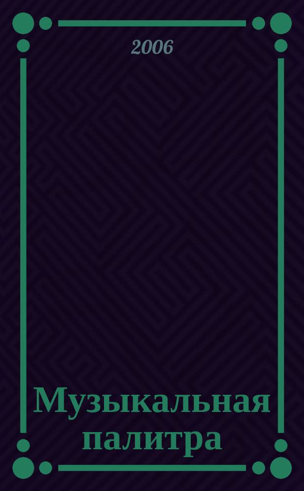 Музыкальная палитра : Учеб.-метод. и муз.-лит. журн. для муз. руководителей ДОУ, учителей музыки, руководителей худож. студий в домах дет. творчества, преп. цикла муз. дисциплин. 2006, № 4