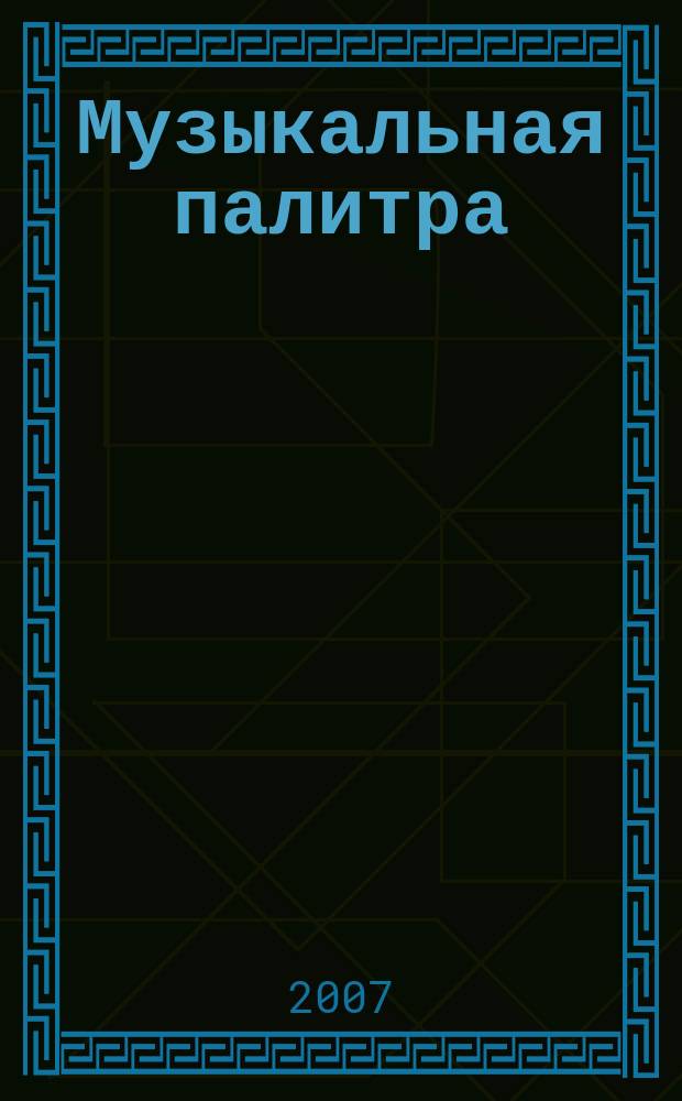 Музыкальная палитра : Учеб.-метод. и муз.-лит. журн. для муз. руководителей ДОУ, учителей музыки, руководителей худож. студий в домах дет. творчества, преп. цикла муз. дисциплин. 2007, № 1