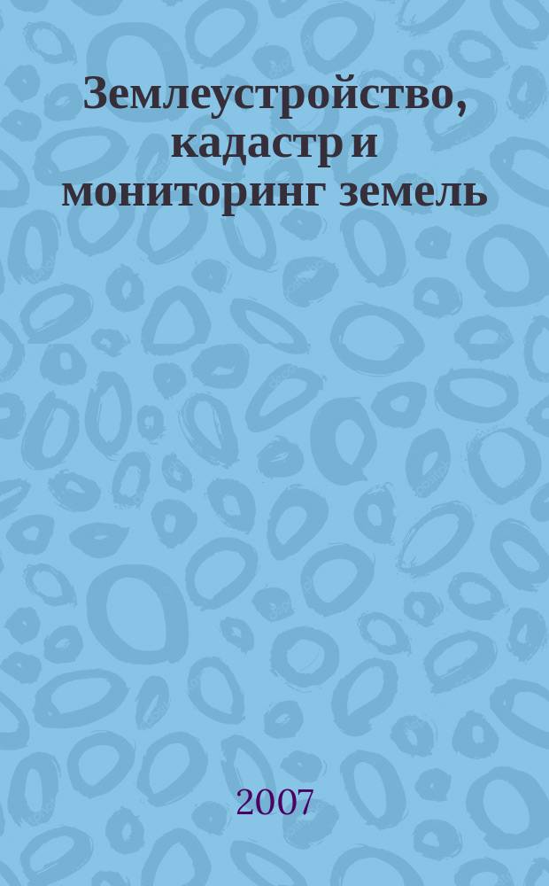 Землеустройство, кадастр и мониторинг земель : научно-практический ежемесячный журнал. 2007, № 12