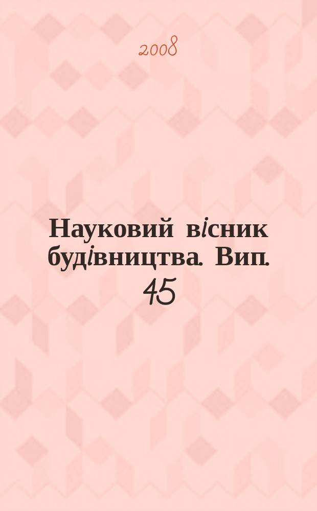 Науковий вiсник будiвництва. Вип. 45