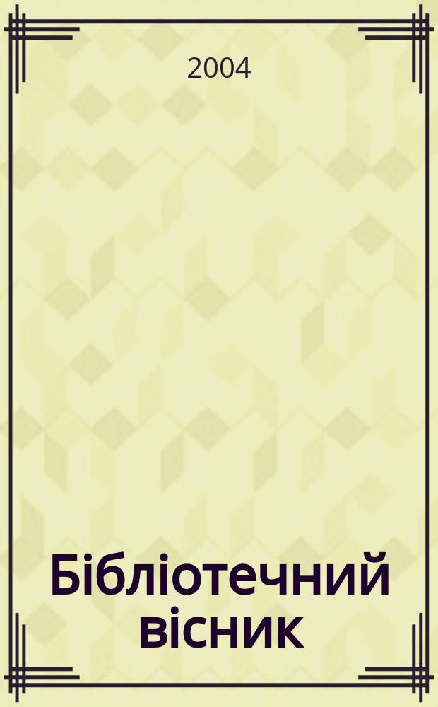 Бiблiотечний вiсник : Наук.-теорет. та практ. журн. 2004, № 3
