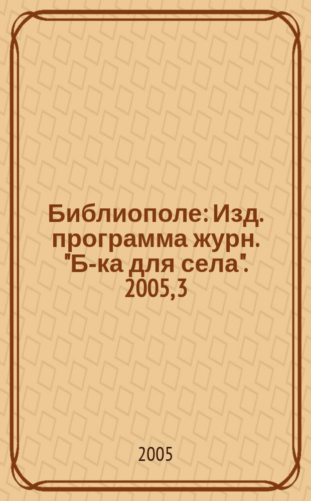 Библиополе : Изд. программа журн. "Б-ка для села". 2005, 3